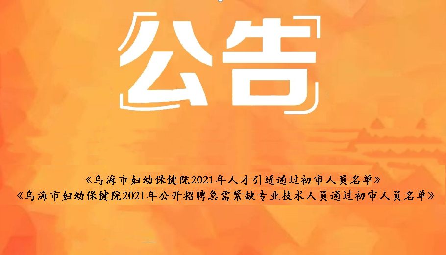 烏海市婦幼保健院2021年人才引進通過初審人員名單、烏海市婦幼保健院2021年公開招聘急需緊缺衛(wèi)生專業(yè)技術(shù)人員通過初審人員名單