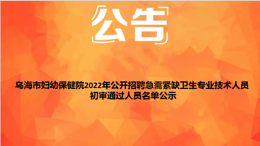 烏海市婦幼保健院2022年公開(kāi)招聘急需緊缺衛(wèi)生專(zhuān)業(yè)技術(shù)人員初審?fù)ㄟ^(guò)人員名單公示