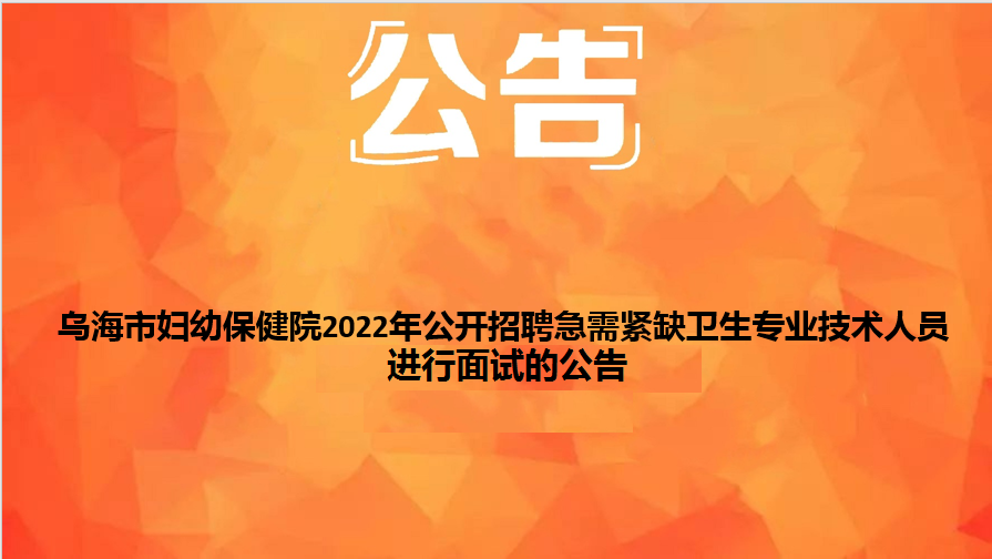 烏海市婦幼保健院2022年公開(kāi)招聘急需緊缺衛(wèi)生專(zhuān)業(yè)技術(shù)人員面試的公告